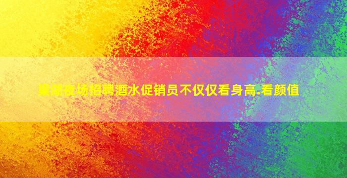 巢湖夜场招聘酒水促销员不仅仅看身高.看颜值